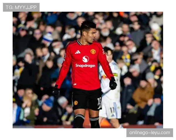 卡塞米罗成曼联关键先生，助力红魔稳步提升争冠竞争力